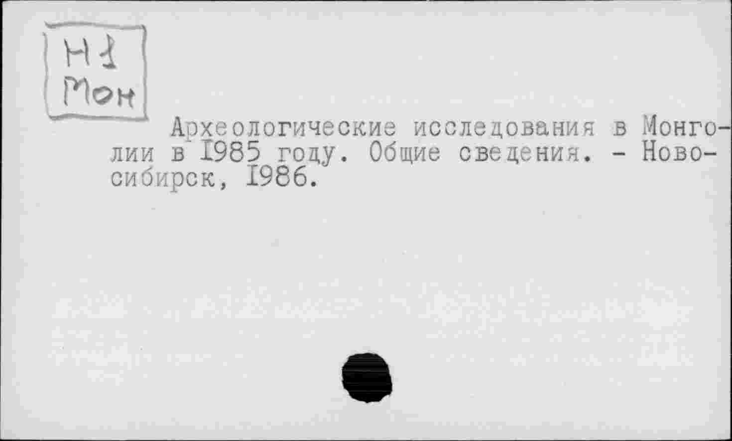 ﻿Ион
Археологические исследования в І4онго лии в'1985 году. Общие сведения. - Новосибирск, 1986.